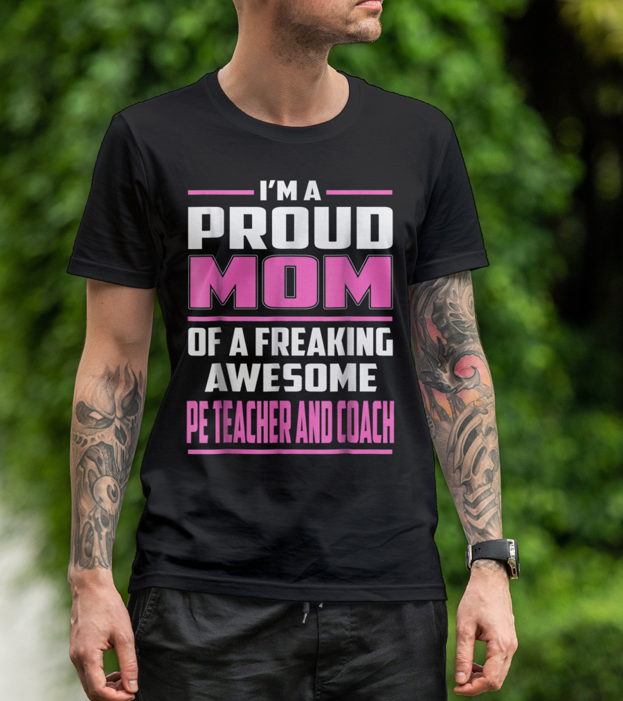 I'm A Proud Mom Of A Freaking Awesome PE Teacher And Coach T-Shirt