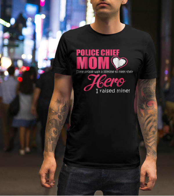 POLICE CHIEF Mom Some People Wait A Lifetime To Meet Their Hero I Raised Mine T-Shirt