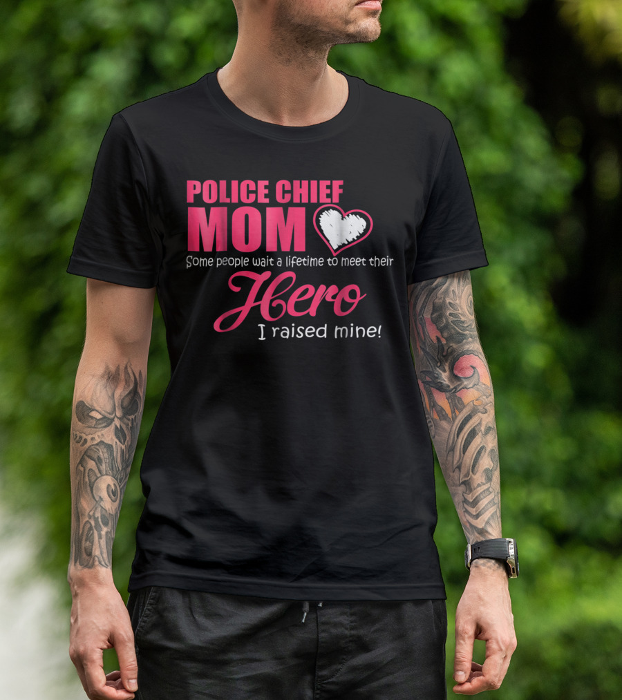 POLICE CHIEF Mom Some People Wait A Lifetime To Meet Their Hero I Raised Mine T-Shirt