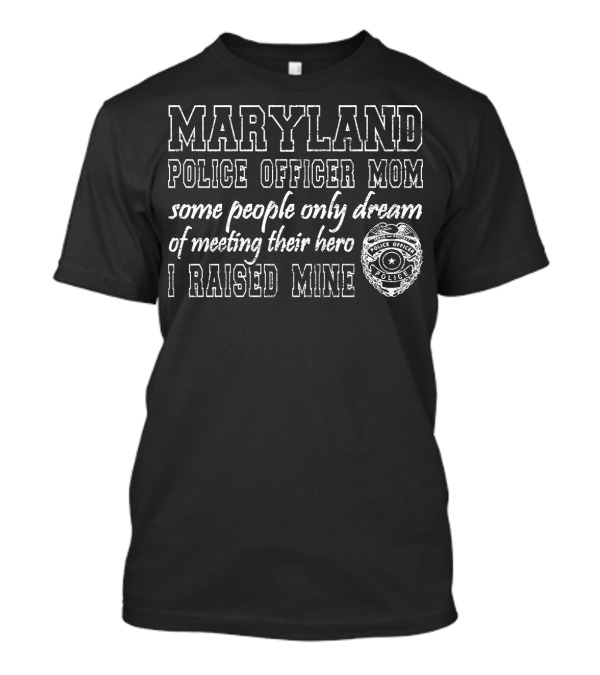 Maryland Police Officer Mom Some People Only Dream Of Meeting Their Hero I Raised Mine T-Shirt