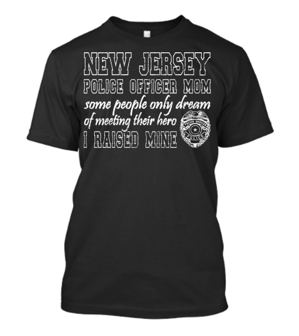 New Jersey Police Officer Mom Some People Only Dream Of Meeting Their Hero I Raised Mine T-Shirt