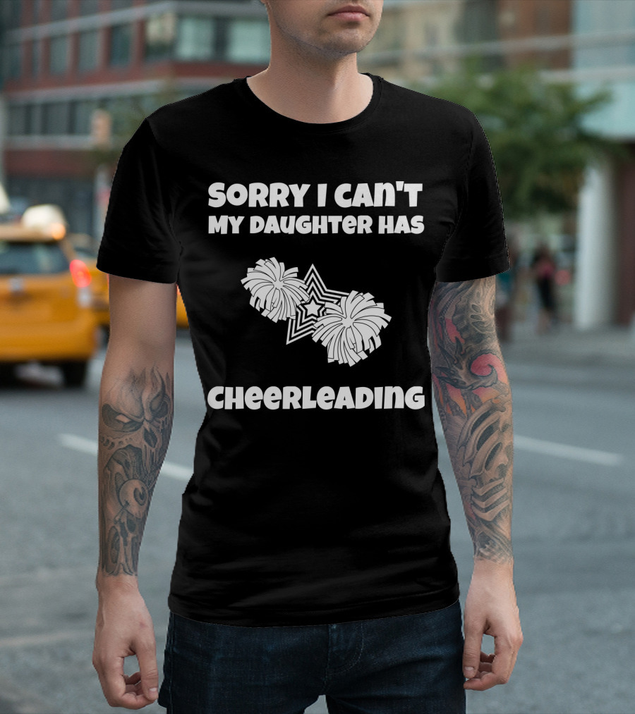 SORRY I CAN'T MY DAUGHTER HAS CHEERLEADING T-Shirt