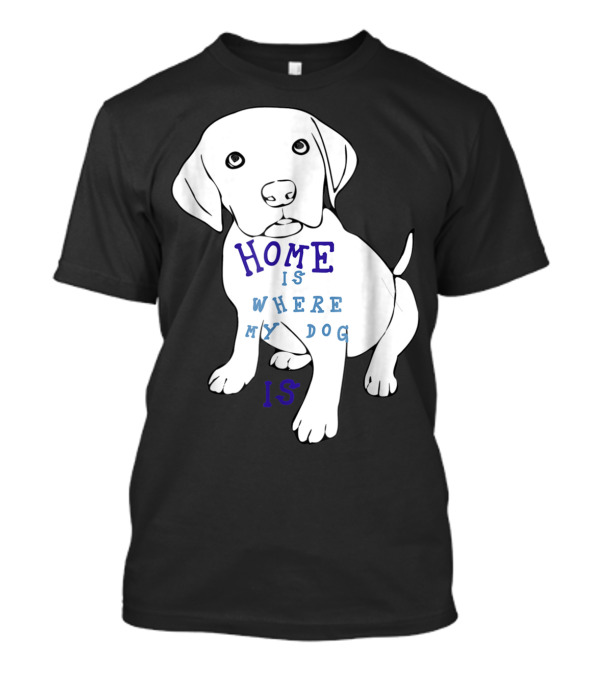 Home Is Where My Dog Is T-Shirt