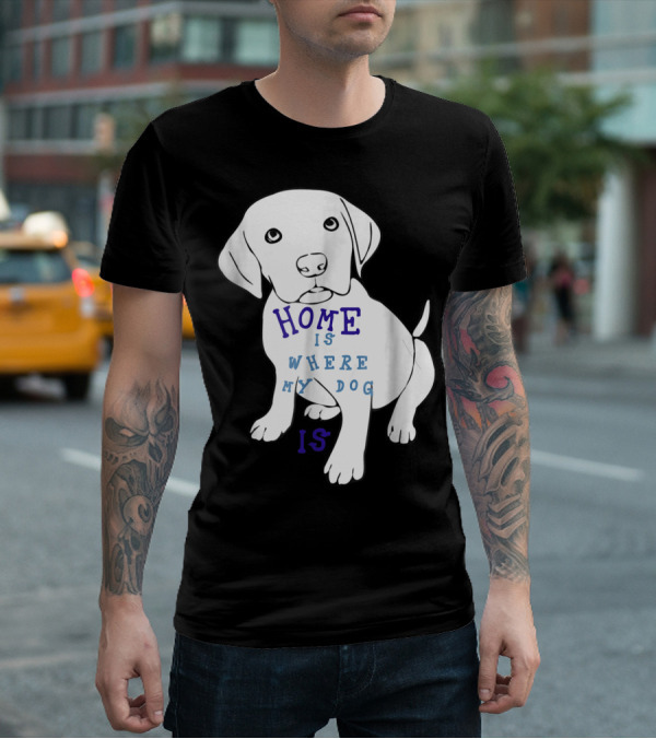 Home Is Where My Dog Is T-Shirt