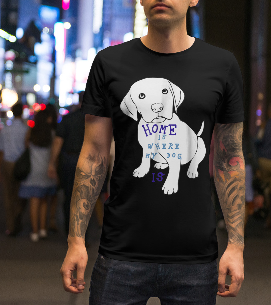 Home Is Where My Dog Is T-Shirt