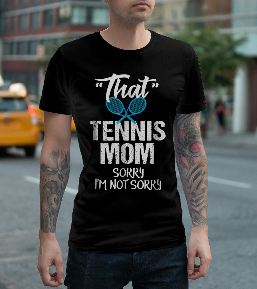 That Tennis Mom Sorry I'm Not Sorry Sarcastic Sports Parent T-Shirt
