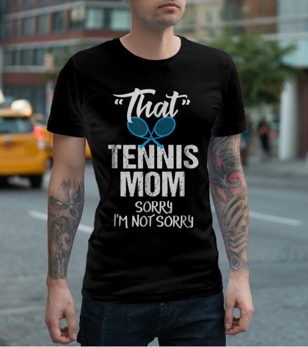 That Tennis Mom Sorry I'm Not Sorry Sarcastic Sports Parent T-Shirt