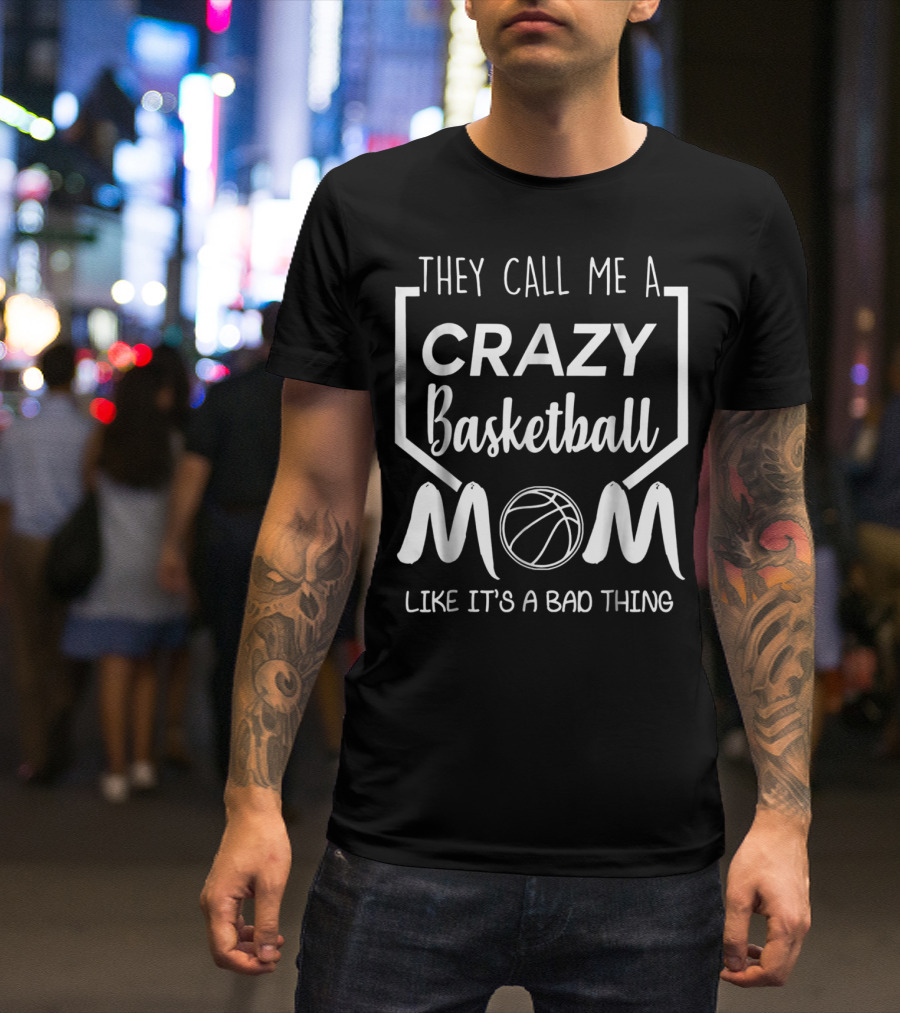 They Call Me A Crazy Basketball Mom Like It's A Bad Thing T-Shirt