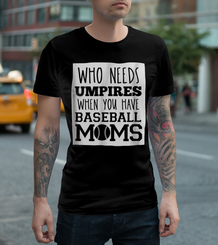 Who Needs Umpires When You Have Baseball Moms T-Shirt