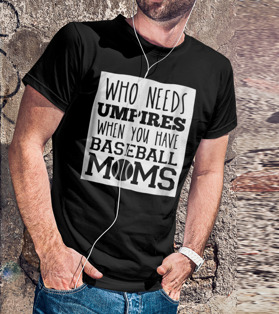 Who Needs Umpires When You Have Baseball Moms T-Shirt