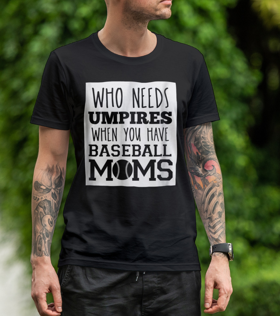 Who Needs Umpires When You Have Baseball Moms T-Shirt