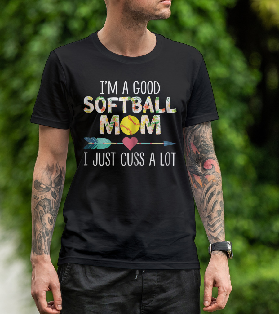 I'm A Good Softball Mom Floral Softball Heart Arrow I Just Cuss A Lot T-Shirt