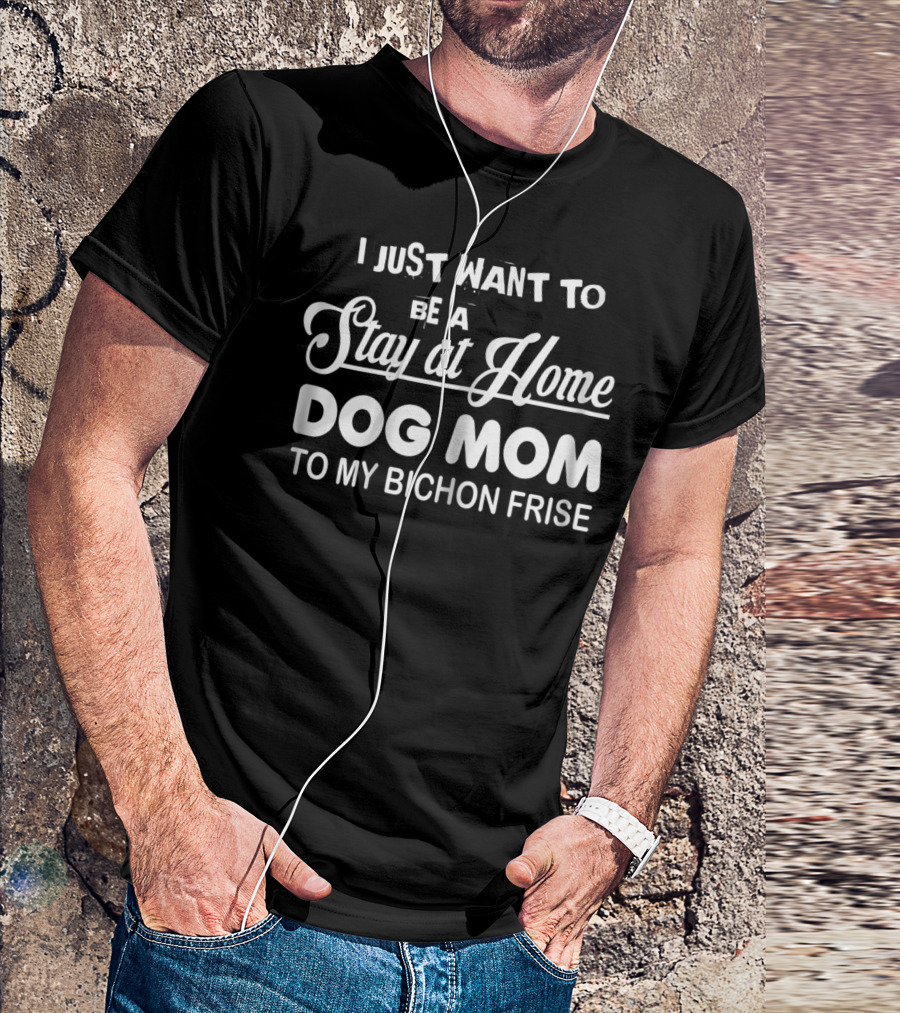 I Just Want To Be A Stay At Home Dog Mom To My Bichon Frise T-Shirt