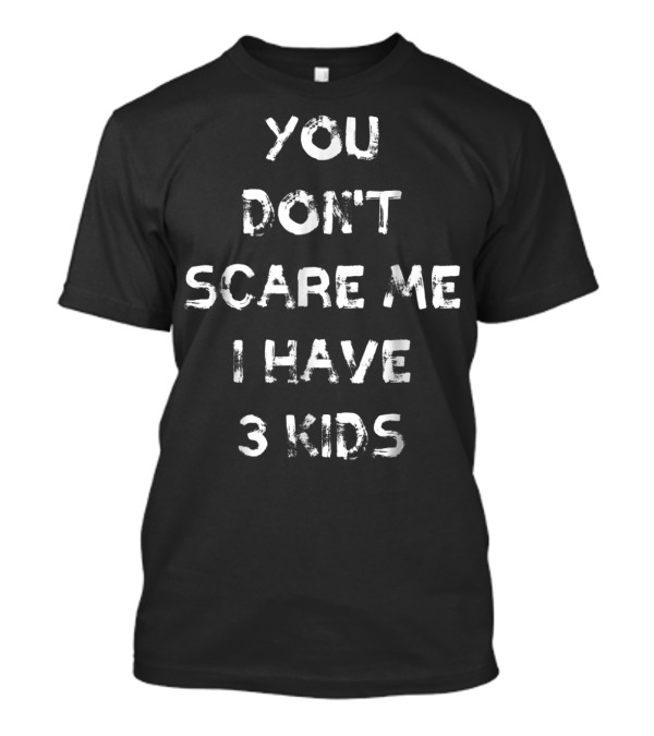 You Don't Scare Me I Have Three Kids Halloween Mom Dad Father Mother Parenting Humor T-Shirt
