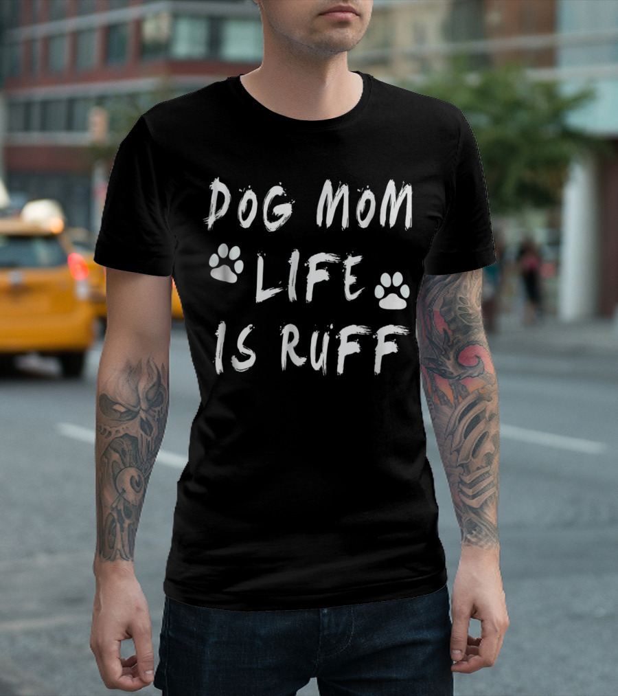 Dog Mom Life Is Ruff Novelty Funny Dog Paw Print S11 T-Shirt