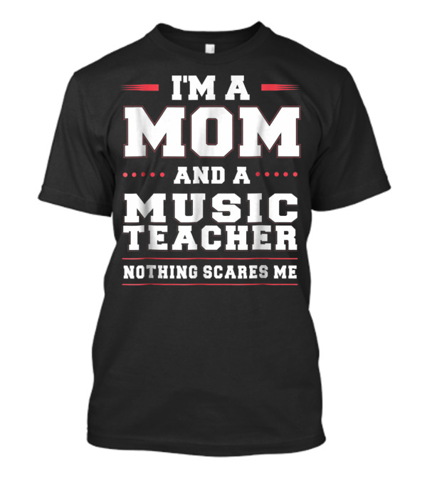 I'm A Mom And A Music Teacher Nothing Scares Me T-Shirt