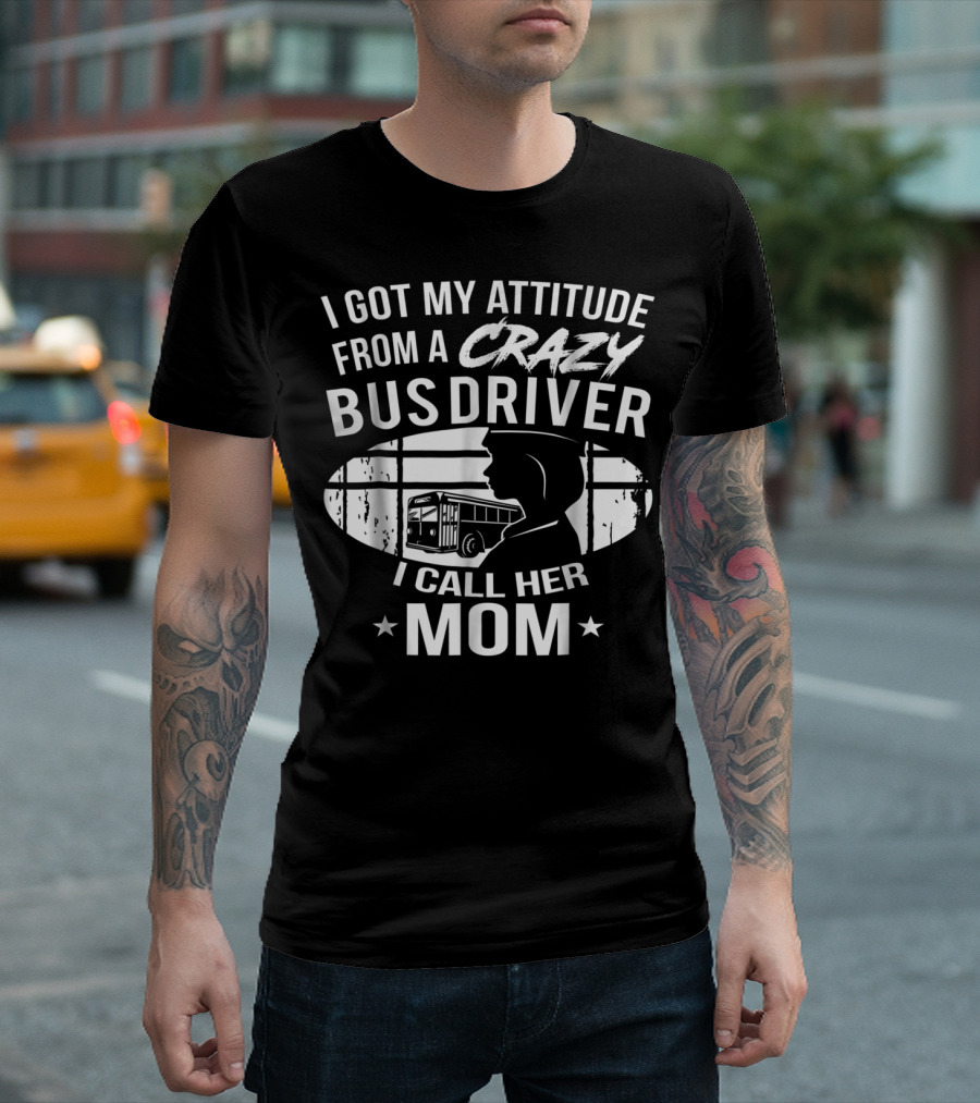 I Got My Attitude From A Crazy Bus Driver I Call Her Mom T-Shirt