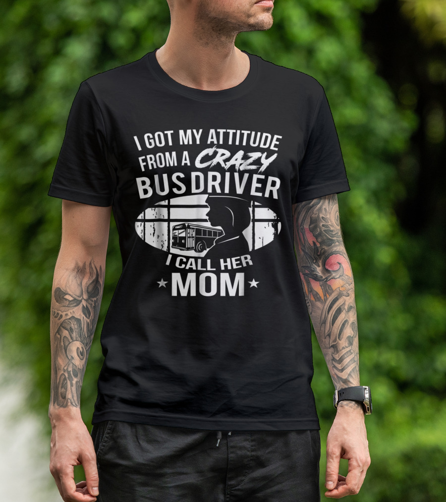 I Got My Attitude From A Crazy Bus Driver I Call Her Mom T-Shirt