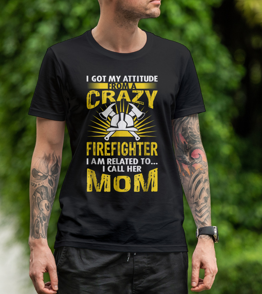 I Got My Attitude From A Crazy Firefighter I Am Related To I Call Her Mom T-Shirt