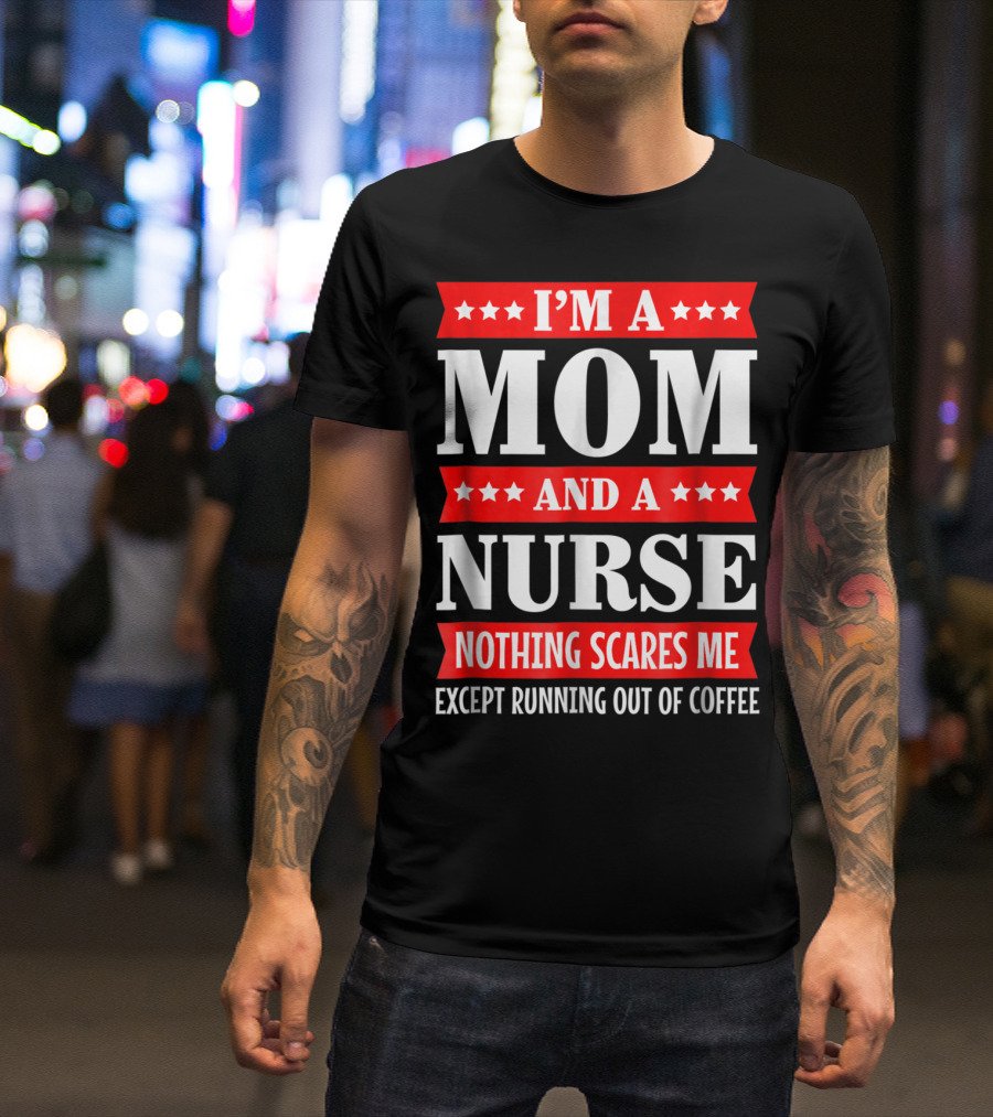 I'm A Mom And A Nurse Nothing Scares Me Except Running Out Of Coffee T-Shirt