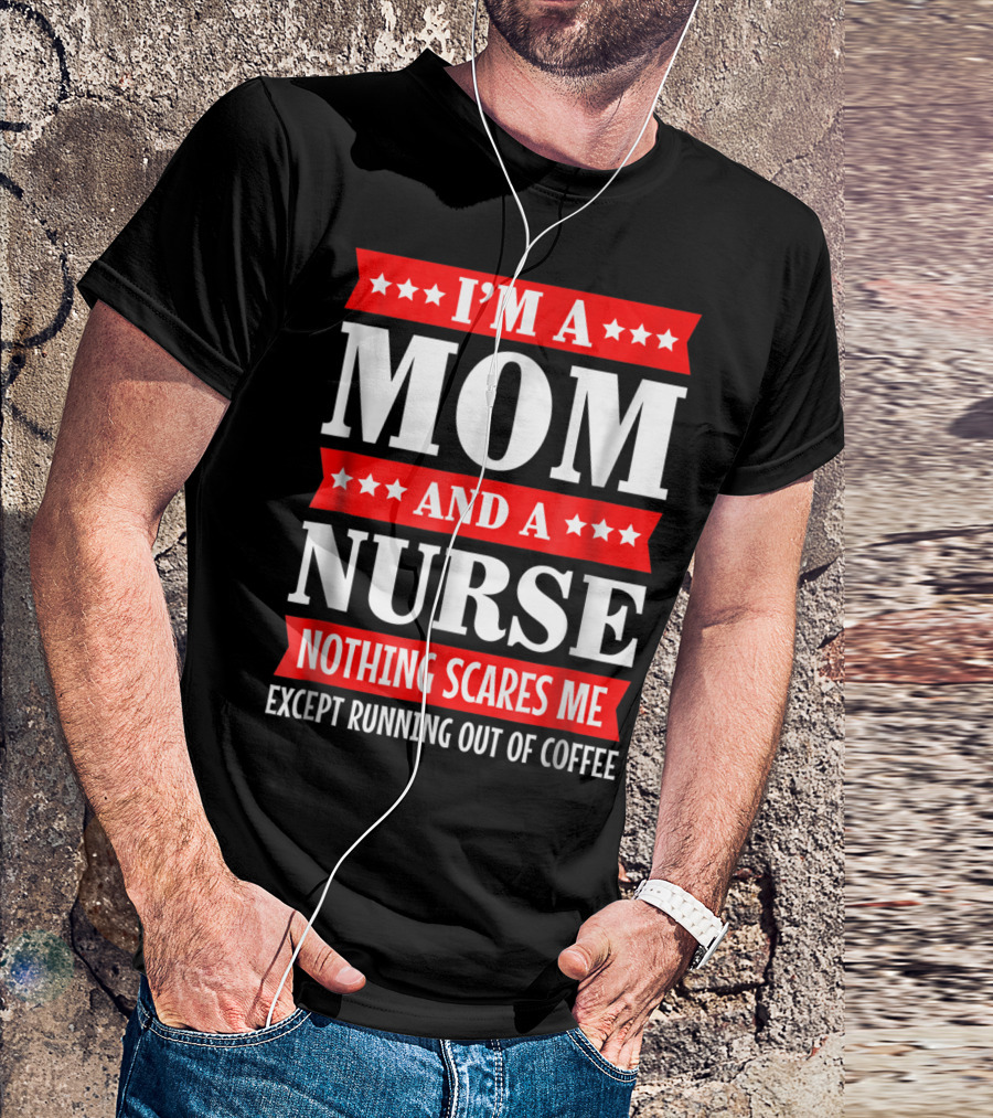 I'm A Mom And A Nurse Nothing Scares Me Except Running Out Of Coffee T-Shirt
