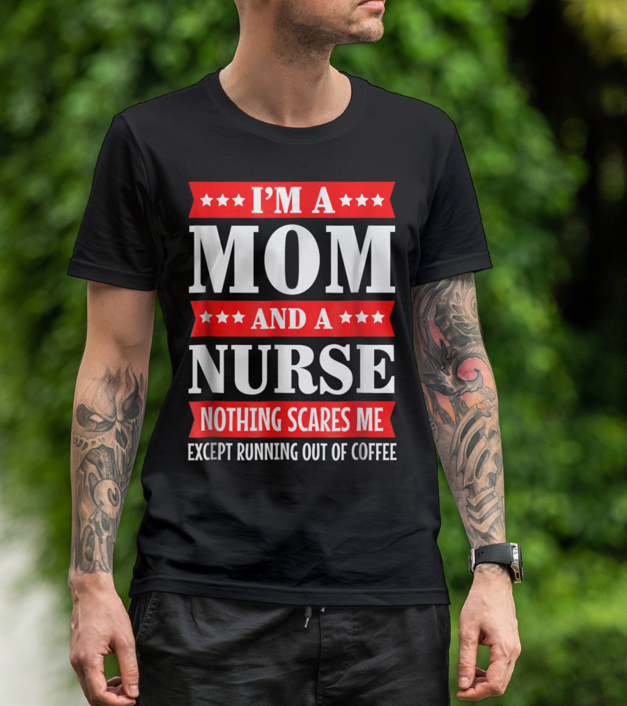 I'm A Mom And A Nurse Nothing Scares Me Except Running Out Of Coffee T-Shirt