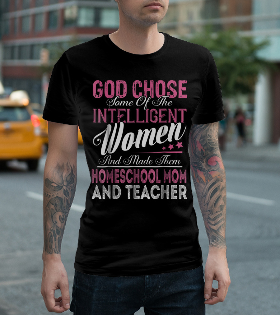 God Chose Some of the Intelligent Women and Made Them Homeschool Mom and Teacher T-Shirt