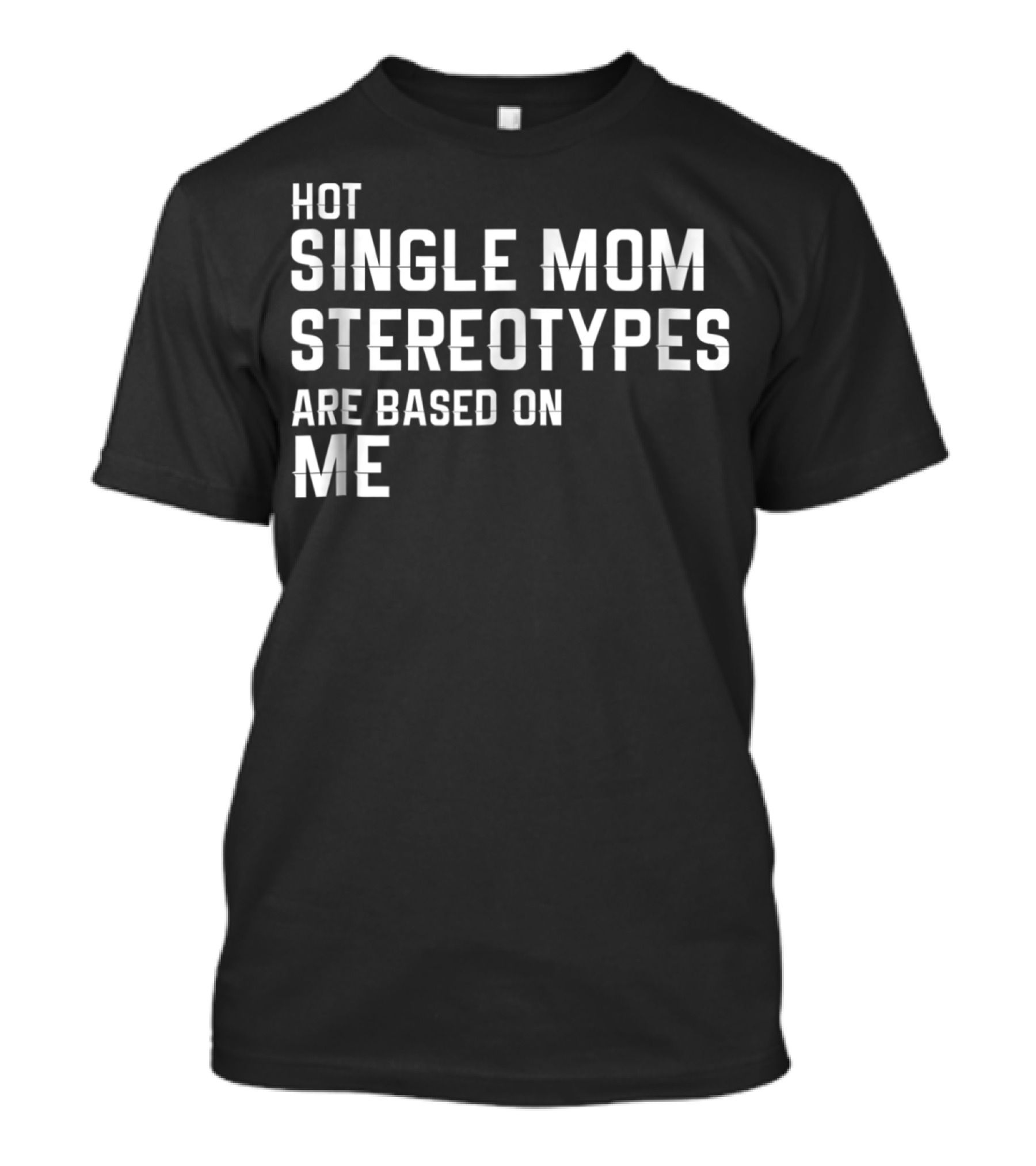 Hot Single Mom Stereotypes Are Based On Me T-Shirt
