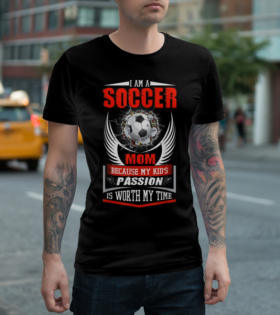 I Am A Soccer Mom Because My Kid's Passion Is Worth My Time T-Shirt