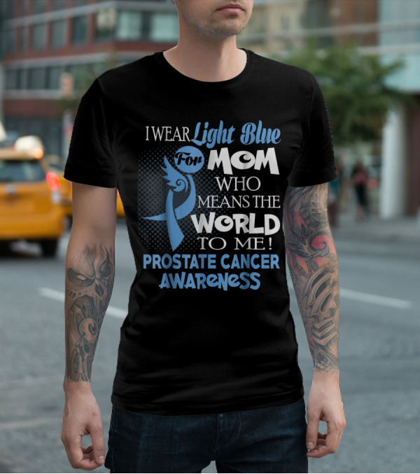 I Wear Light Blue For Mom Who Means The World To Me Prostate Cancer Awareness T-Shirt