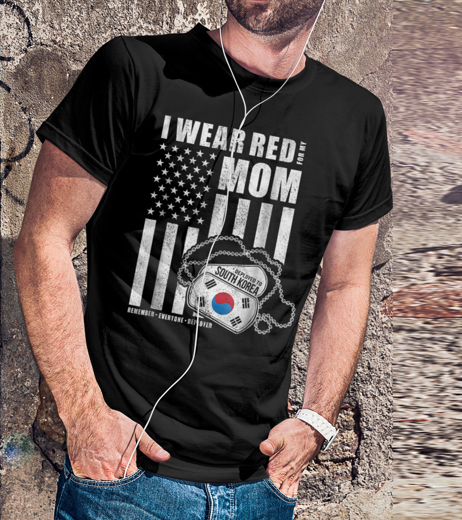 I Wear Red For My Mom Deployed To South Korea Remember Everyone Deployed T-Shirt