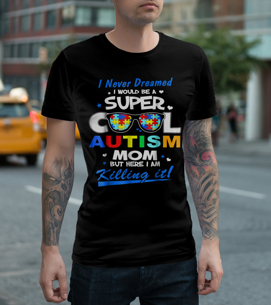I Never Dreamed I Would Be A Super Cool Autism Mom But Here I Am Killing It T-Shirt