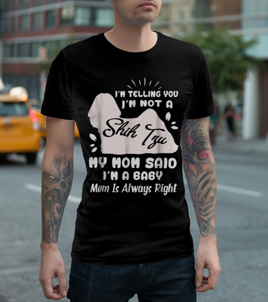 I'm Telling You I'm Not A Shih Tzu My Mom Said I'm A Baby Mom Is Always Right T-Shirt
