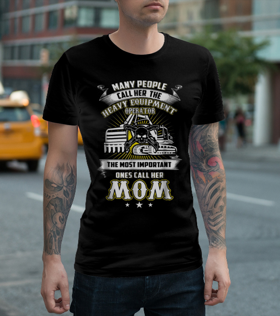 Many People Call Her The Heavy Equipment Operator The Most Important Ones Call Her Mom T-Shirt