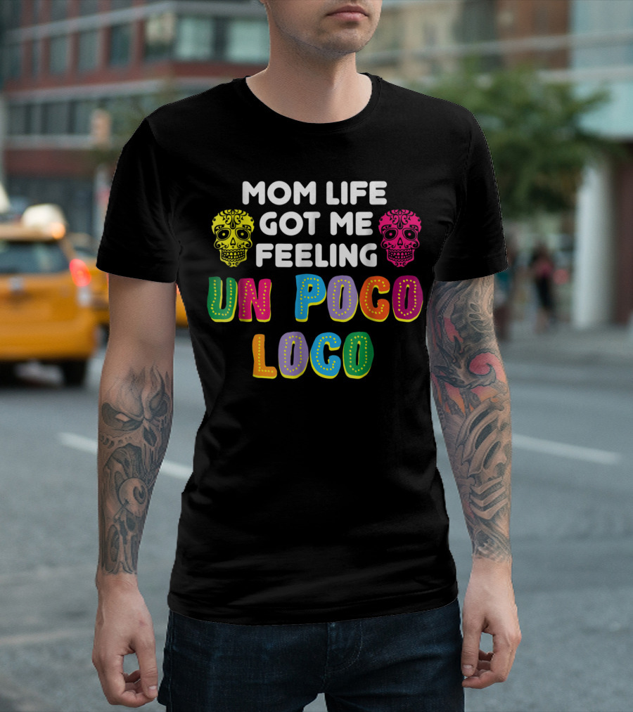 Mom Life Got Me Feeling Un Poco Loco Colorful Sugar Skulls T-Shirt