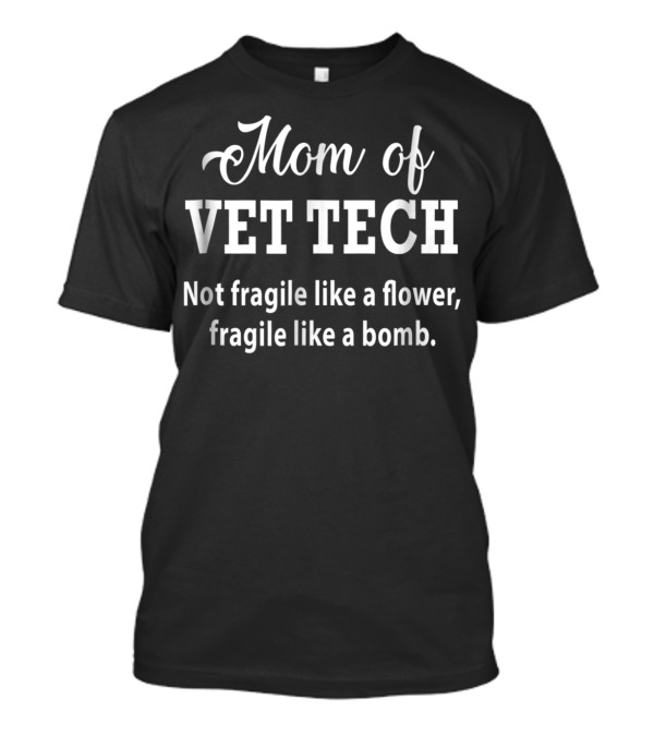 Mom Of Vet Tech Not Fragile Like A Flower Fragile Like A Bomb T-Shirt