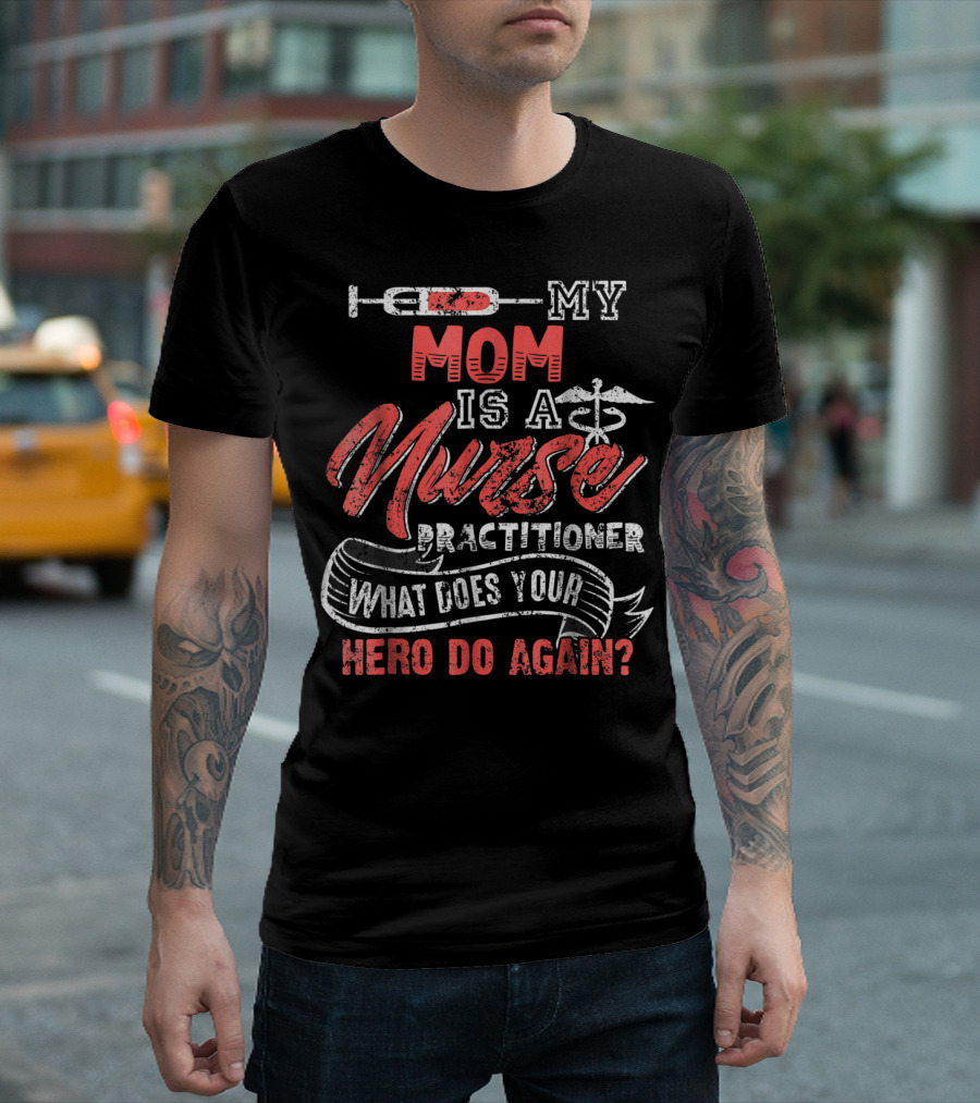 MY MOM IS A NURSE PRACTITIONER WHAT DOES YOUR HERO DO AGAIN? T-Shirt