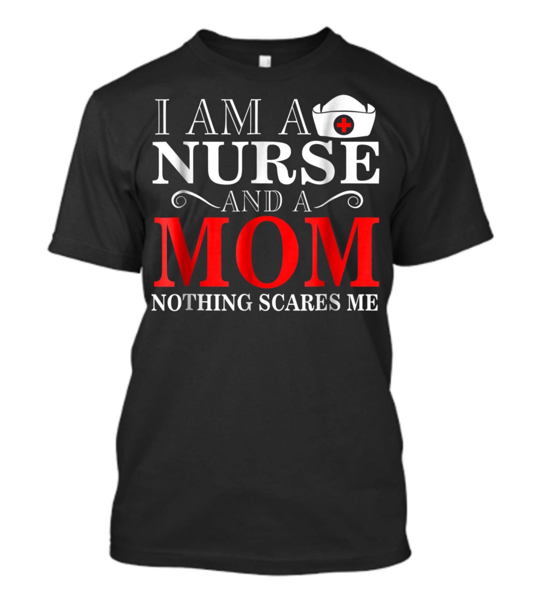 I Am A Nurse And A Mom Nothing Scares Me T-Shirt