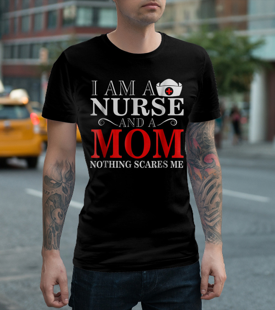 I Am a Nurse and a Mom Nothing Scares Me T-Shirt