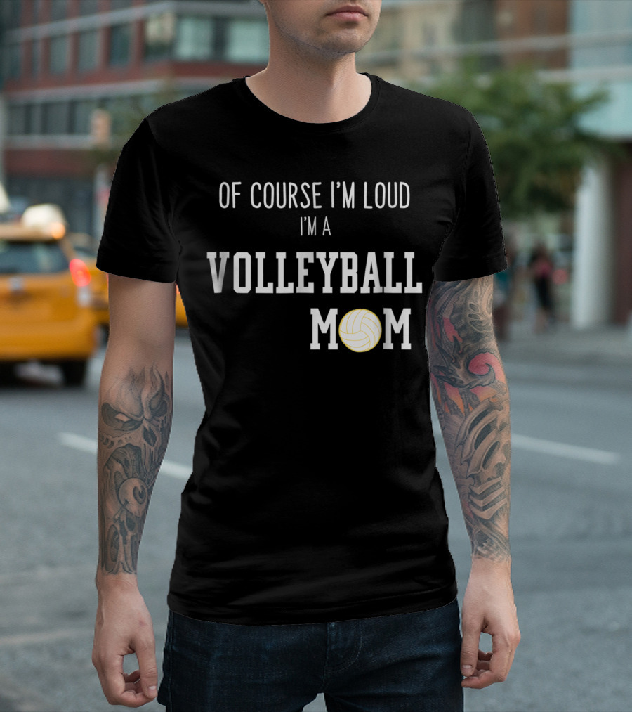 Of Course I'm Loud I'm a Volleyball Mom Funny Sports Volleyball Mom T-Shirt