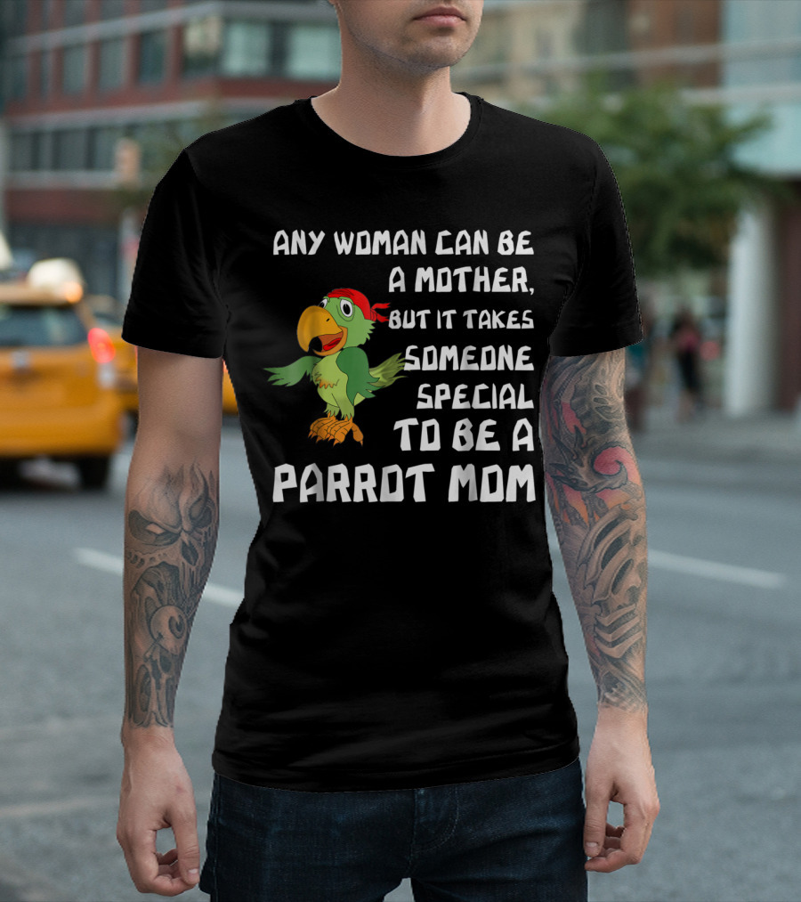 Any Woman Can Be A Mother But It Takes Someone Special To Be A Parrot Mom T-Shirt