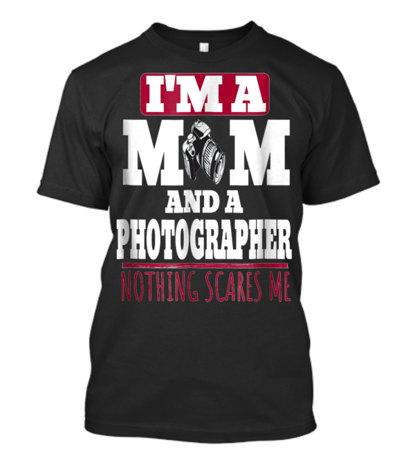 I'm A Mom And A Photographer Nothing Scares Me T-Shirt