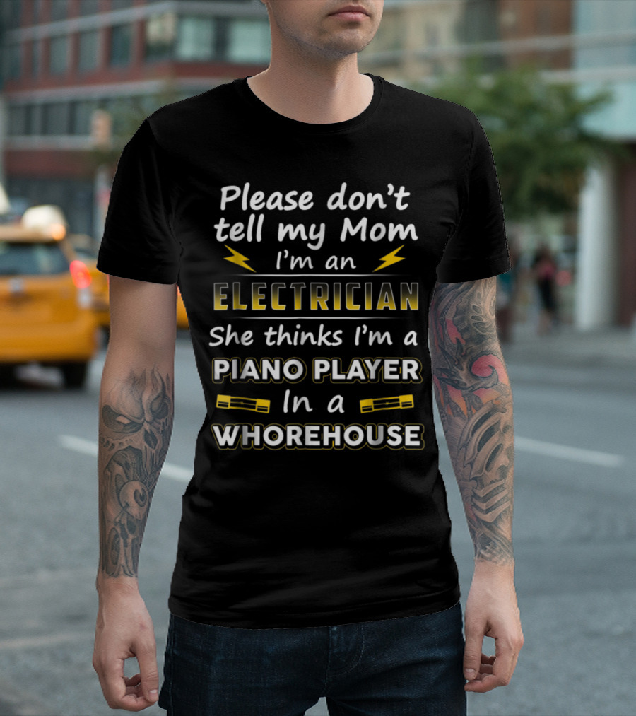 Please Don't Tell My Mom I'm an Electrician She Thinks I'm a Piano Player in a Whorehouse T-Shirt