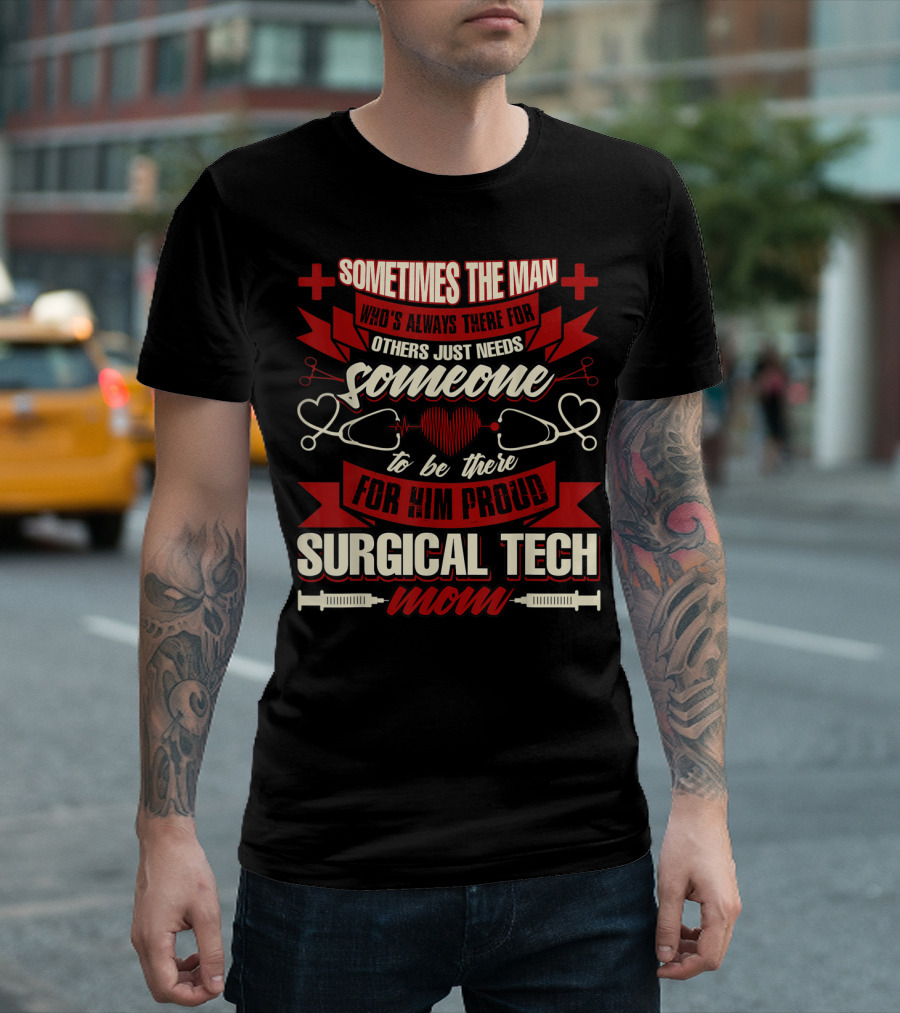 Sometimes the Man Who's Always There for Others Just Needs Someone to Be There for Him Proud Surgical Tech Mom T-Shirt