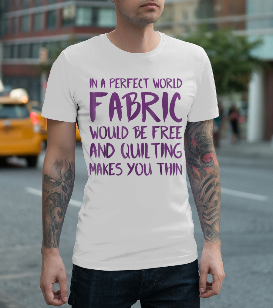 In a Perfect World Fabric Would Be Free and Quilting Makes You Thin Grandma T-Shirt