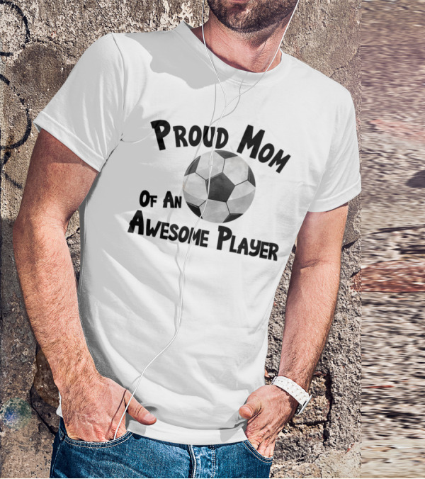 Proud Mom Of An Awesome Soccer Football Player T-Shirt