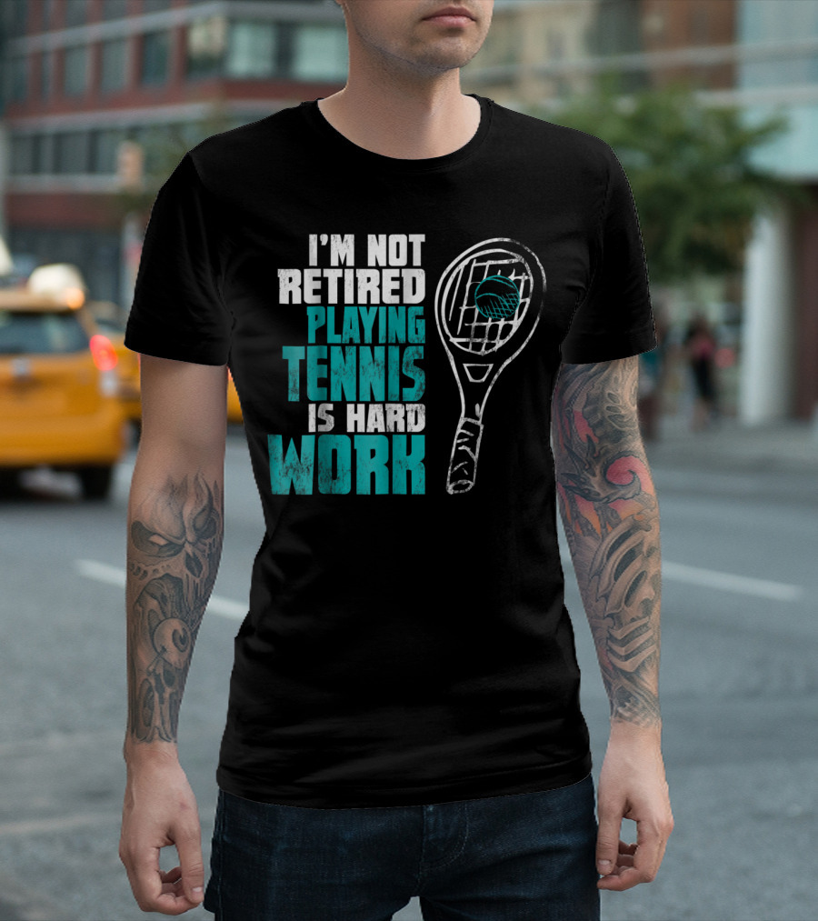 I'm Not Retired Playing Tennis Is Hard Work T-Shirt