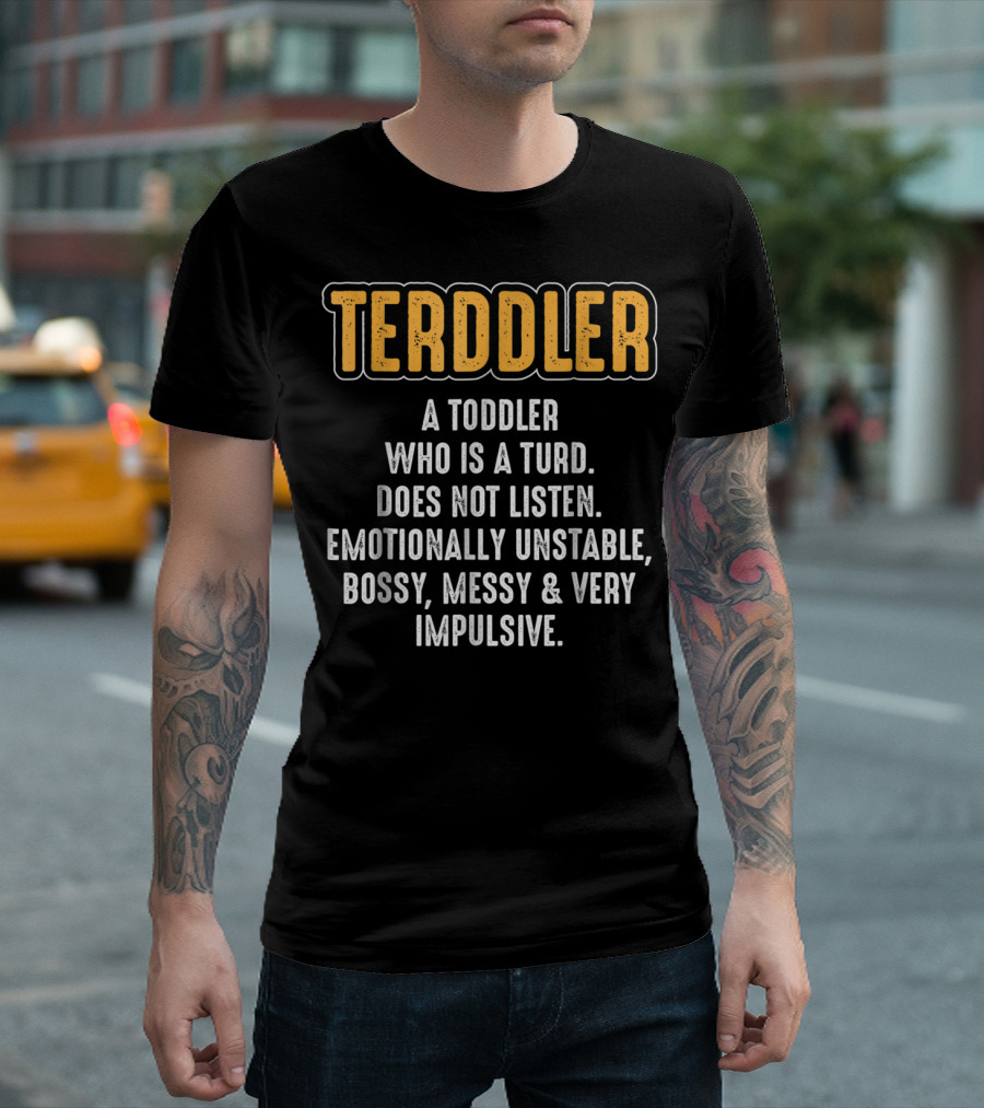 Terddler A Toddler Who Is A Turd Does Not Listen Emotionally Unstable Bossy Messy Very Impulsive T-Shirt