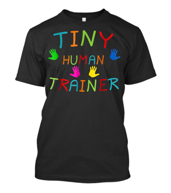 Tiny Human Trainer Colorful Handprints Childcare Teacher Day Care Provider T-Shirt