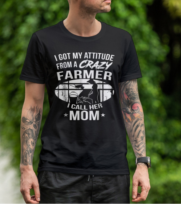I Got My Attitude From A Crazy Farmer I Call Her Mom T-Shirt